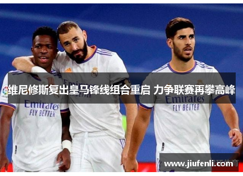 维尼修斯复出皇马锋线组合重启 力争联赛再攀高峰
